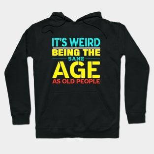 its weird being the same age as old people Hoodie